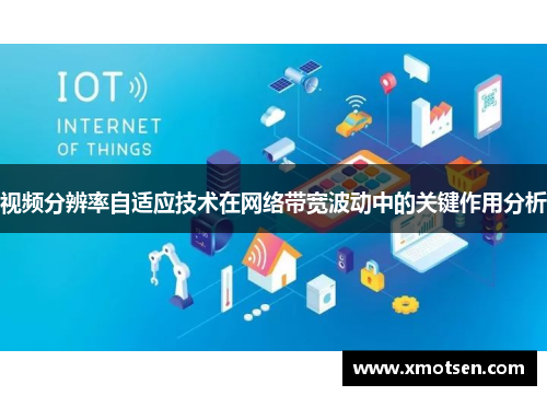 视频分辨率自适应技术在网络带宽波动中的关键作用分析