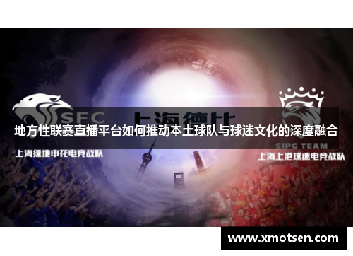 地方性联赛直播平台如何推动本土球队与球迷文化的深度融合